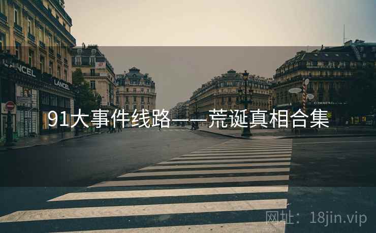 91大事件线路——荒诞真相合集