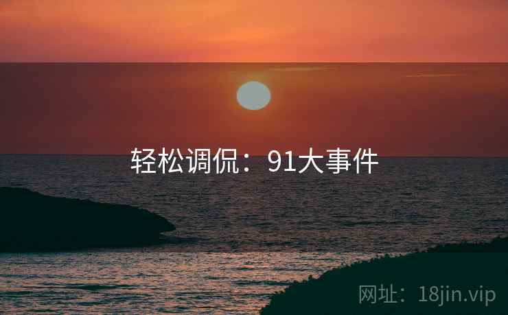 轻松调侃:91大事件