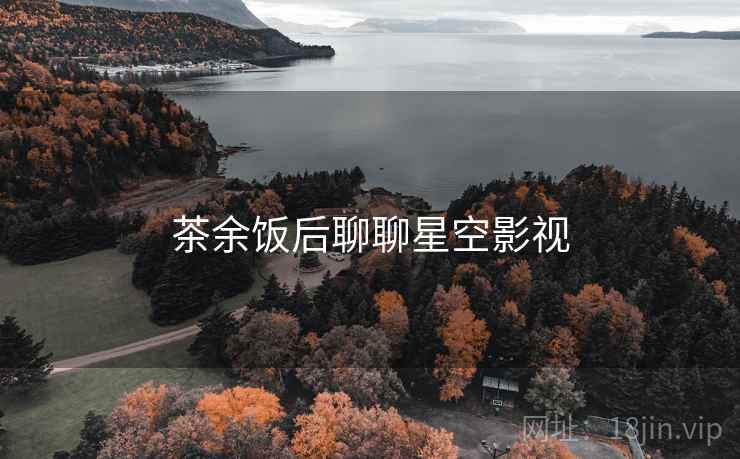 茶余饭后聊聊星空影视