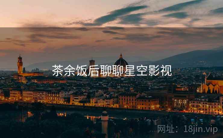 茶余饭后聊聊星空影视