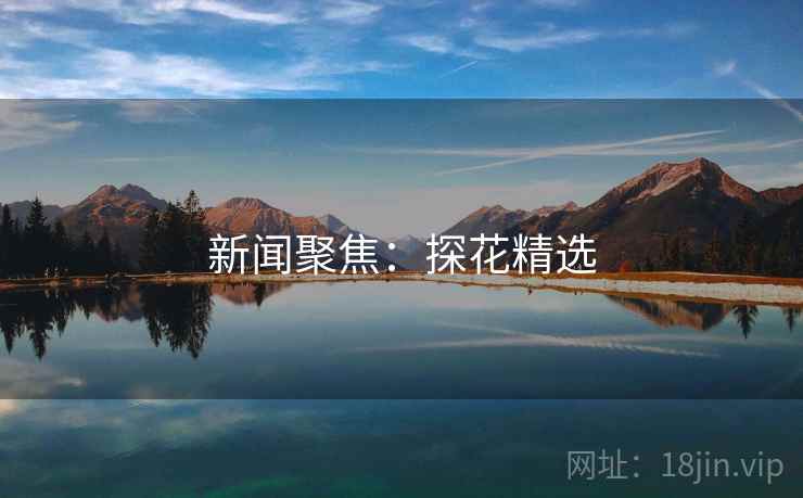 新闻聚焦:探花精选