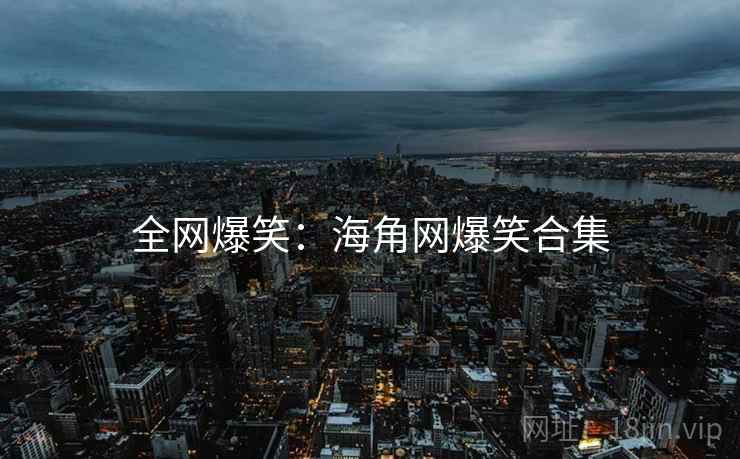 全网爆笑:海角网爆笑合集