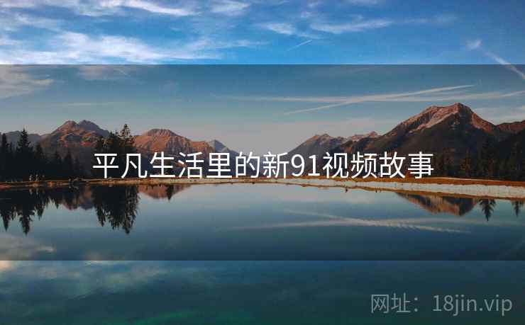 平凡生活里的新91视频故事