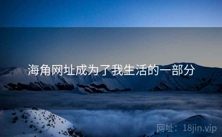 海角网址成为了我生活的一部分