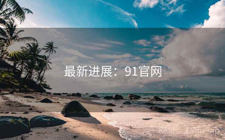 最新进展:91官网