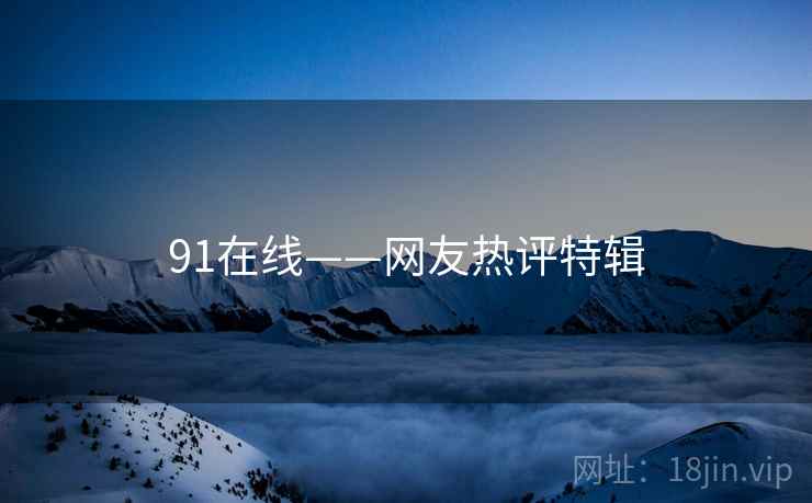 91在线——网友热评特辑