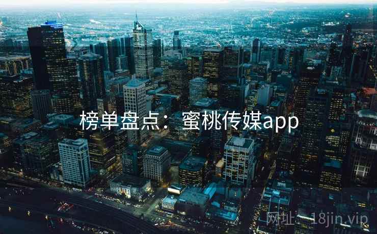 榜单盘点:蜜桃传媒app