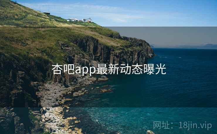 杏吧app最新动态曝光