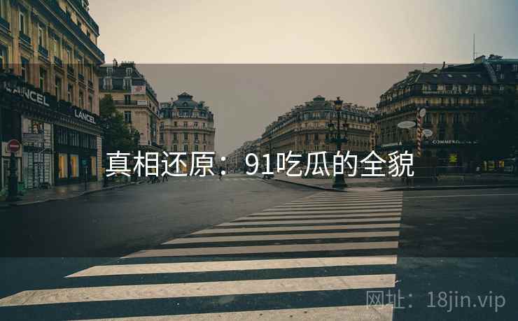 真相还原:91吃瓜的全貌