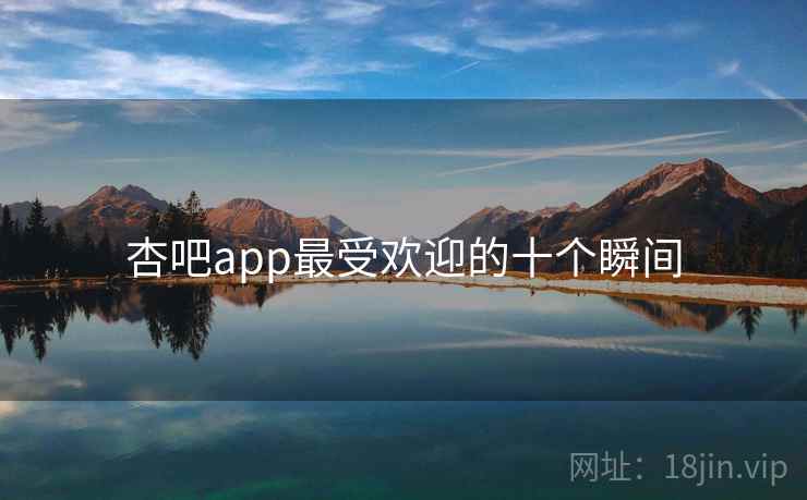 杏吧app最受欢迎的十个瞬间