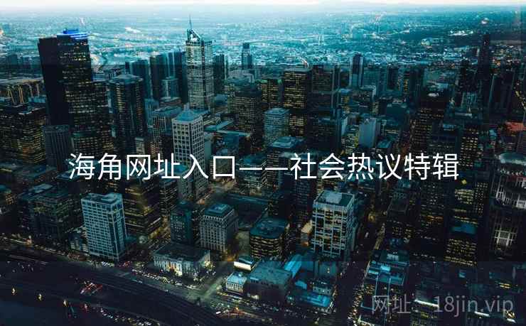 海角网址入口——社会热议特辑