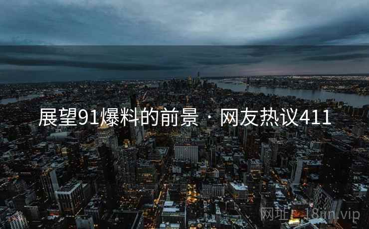 展望91爆料的前景 · 网友热议411