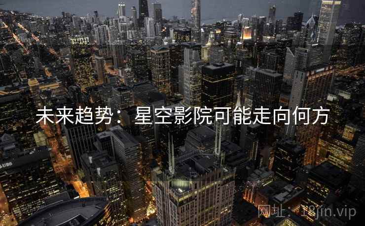 详细阅读:未来趋势:星空影院可能走向何方 未来趋势:星空影院可能走向何方