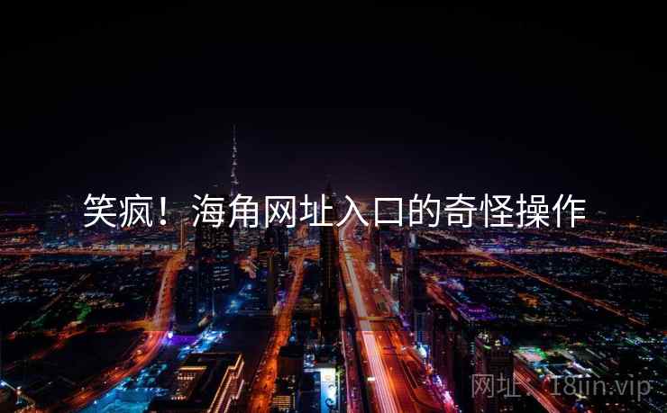 笑疯!海角网址入口的奇怪操作