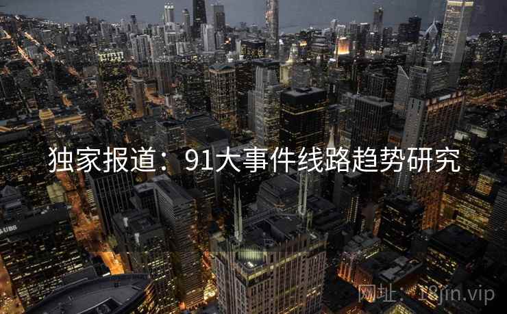 独家报道：91大事件线路趋势研究